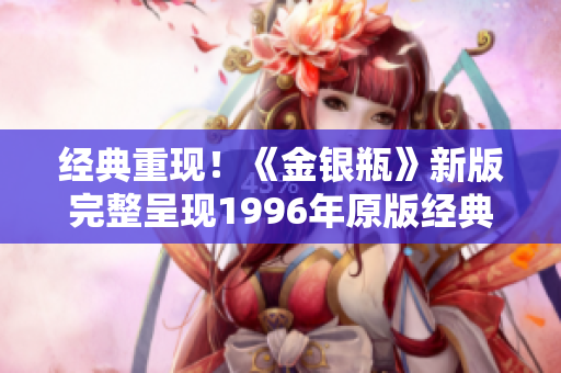 经典重现！《金银瓶》新版完整呈现1996年原版经典剧情