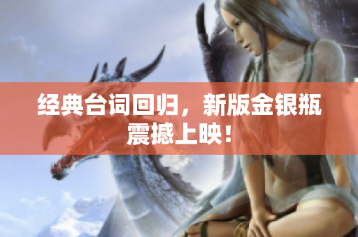 经典台词回归，新版金银瓶震撼上映！