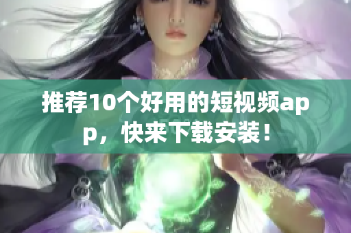 推荐10个好用的短视频app，快来下载安装！