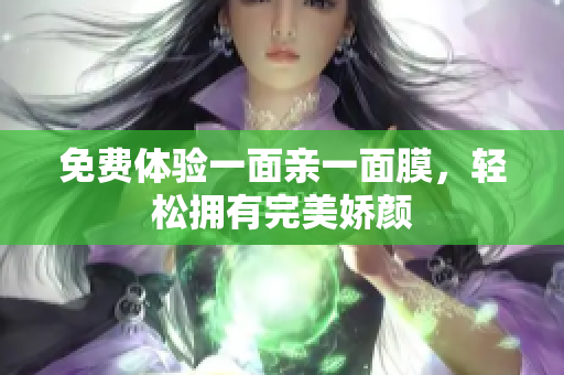 免费体验一面亲一面膜，轻松拥有完美娇颜