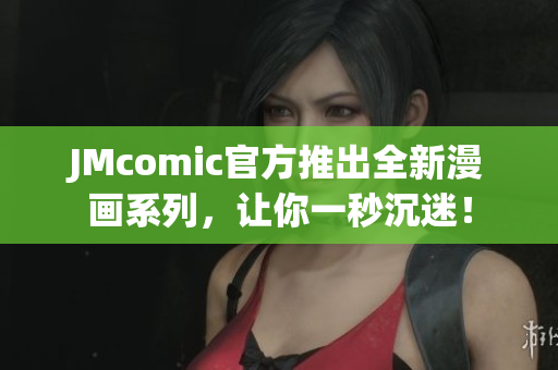 JMcomic官方推出全新漫画系列，让你一秒沉迷！