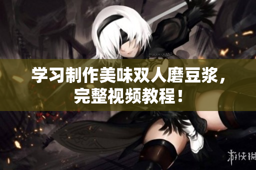 学习制作美味双人磨豆浆，完整视频教程！