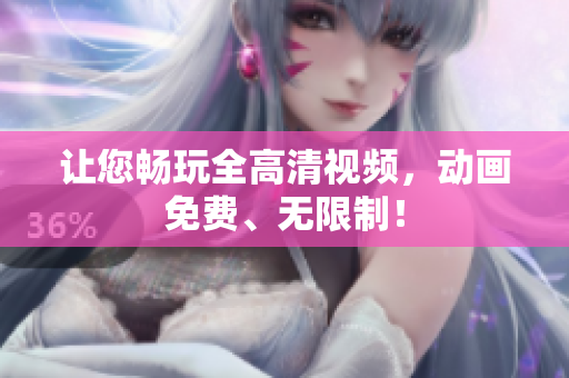 让您畅玩全高清视频，动画免费、无限制！