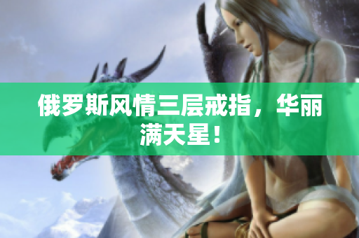 俄罗斯风情三层戒指，华丽满天星！