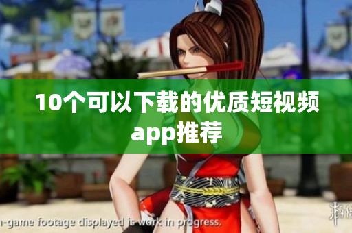 10个可以下载的优质短视频app推荐