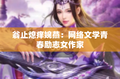 翁止熄痒婉燕：网络文学青春励志女作家