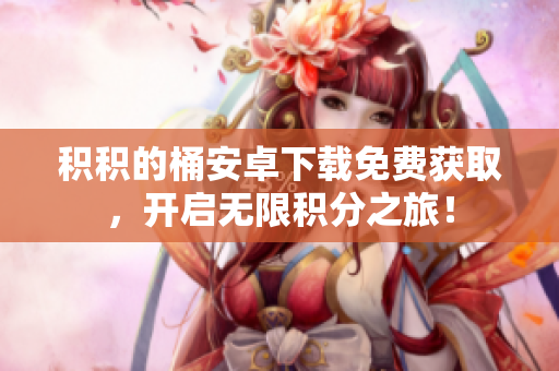 积积的桶安卓下载免费获取，开启无限积分之旅！