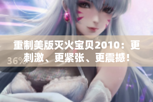 重制美版灭火宝贝2010：更刺激、更紧张、更震撼！