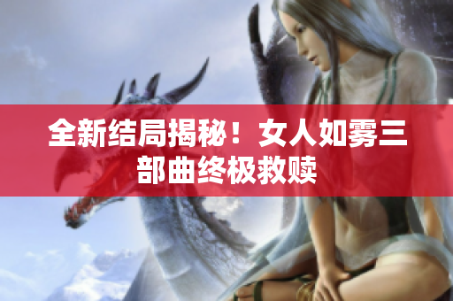全新结局揭秘！女人如雾三部曲终极救赎