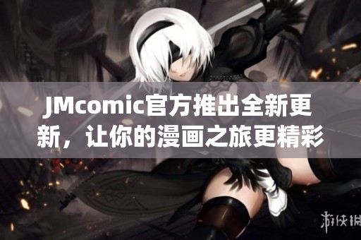 JMcomic官方推出全新更新，让你的漫画之旅更精彩