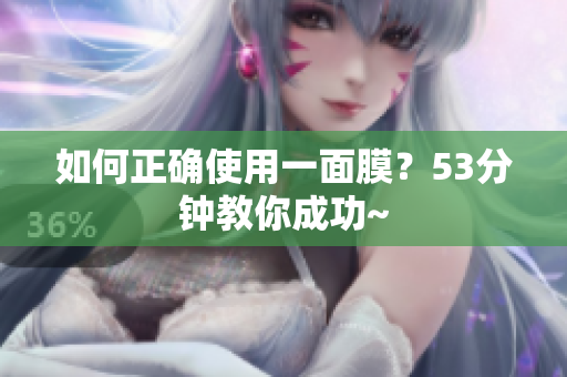 如何正确使用一面膜？53分钟教你成功~