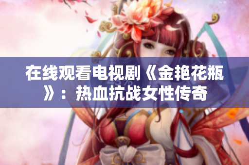 在线观看电视剧《金艳花瓶》：热血抗战女性传奇