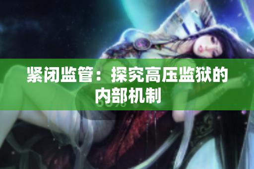 紧闭监管：探究高压监狱的内部机制