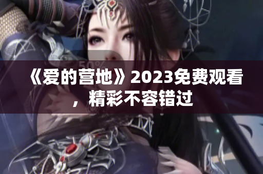 《爱的营地》2023免费观看，精彩不容错过