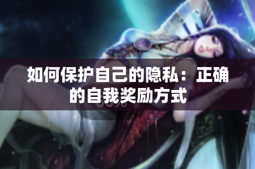 如何保护自己的隐私：正确的自我奖励方式