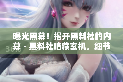 曝光黑幕！揭开黑料社的内幕 - 黑料社暗藏玄机，细节惊人揭秘