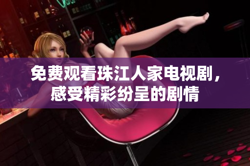 免费观看珠江人家电视剧，感受精彩纷呈的剧情
