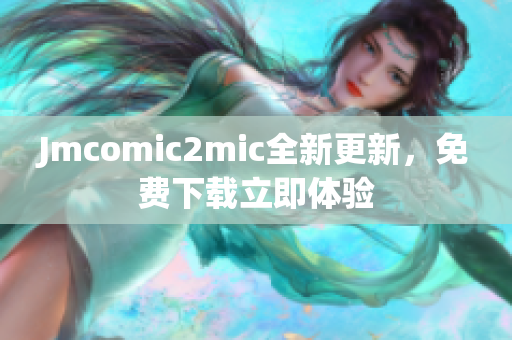 Jmcomic2mic全新更新，免费下载立即体验