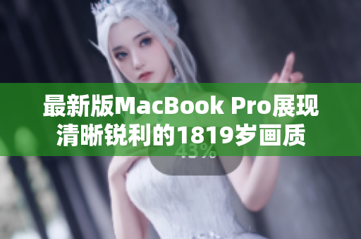 最新版MacBook Pro展现清晰锐利的1819岁画质