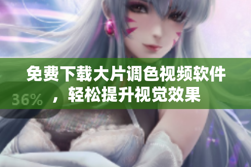 免费下载大片调色视频软件，轻松提升视觉效果