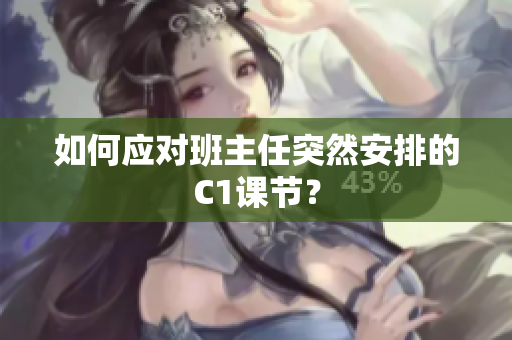 如何应对班主任突然安排的C1课节？