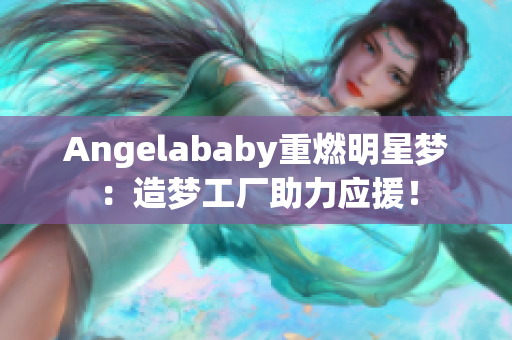Angelababy重燃明星梦：造梦工厂助力应援！