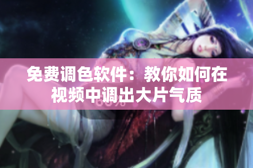 免费调色软件：教你如何在视频中调出大片气质