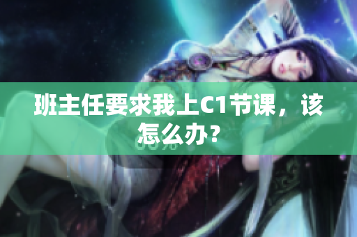 班主任要求我上C1节课，该怎么办？