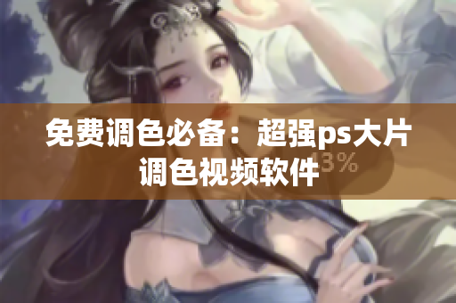 免费调色必备：超强ps大片调色视频软件