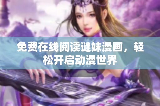 免费在线阅读谜妹漫画，轻松开启动漫世界