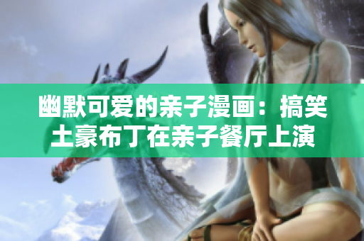 幽默可爱的亲子漫画：搞笑土豪布丁在亲子餐厅上演