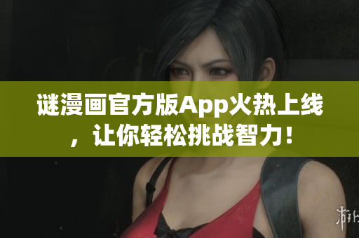 谜漫画官方版App火热上线，让你轻松挑战智力！