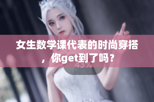 女生数学课代表的时尚穿搭，你get到了吗？