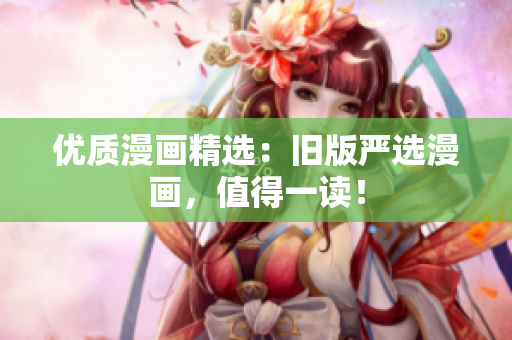 优质漫画精选：旧版严选漫画，值得一读！