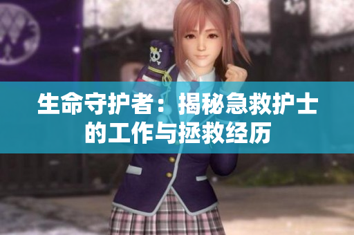 生命守护者：揭秘急救护士的工作与拯救经历