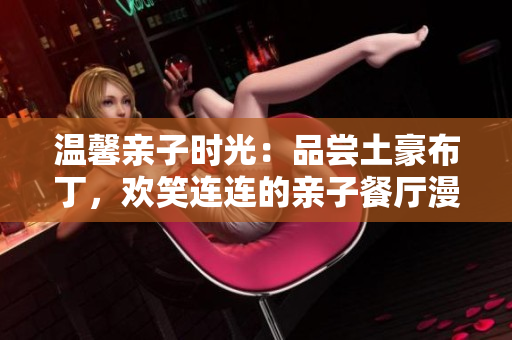 温馨亲子时光：品尝土豪布丁，欢笑连连的亲子餐厅漫画！