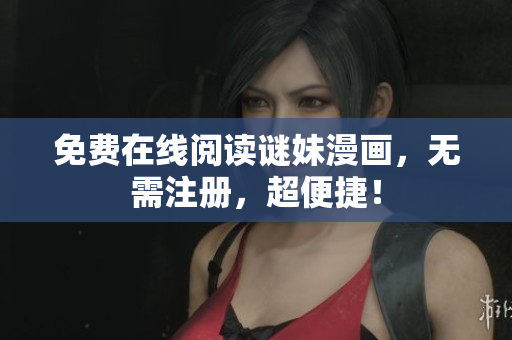 免费在线阅读谜妹漫画，无需注册，超便捷！