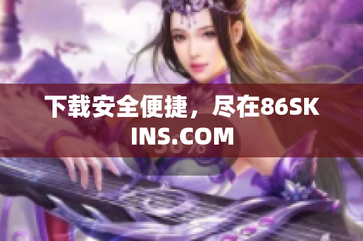 下载安全便捷，尽在86SKINS.COM