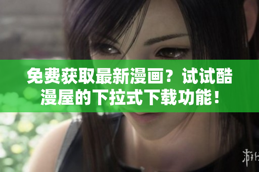 免费获取最新漫画？试试酷漫屋的下拉式下载功能！