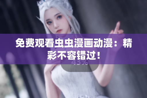 免费观看虫虫漫画动漫：精彩不容错过！