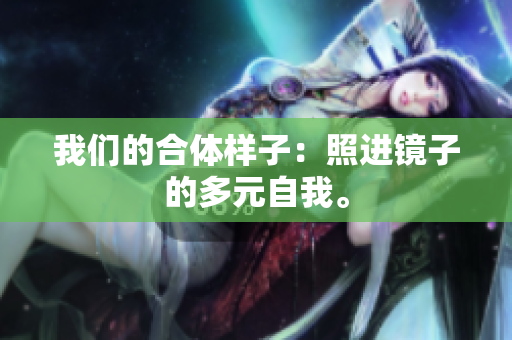 我们的合体样子：照进镜子的多元自我。