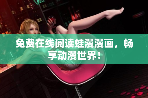 免费在线阅读蛙漫漫画，畅享动漫世界！