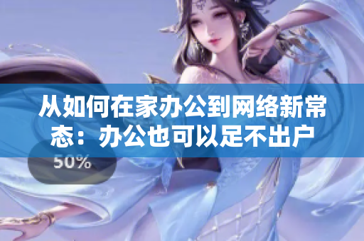从如何在家办公到网络新常态：办公也可以足不出户