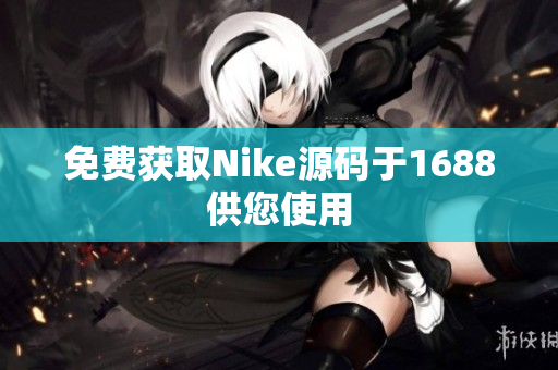 免费获取Nike源码于1688供您使用