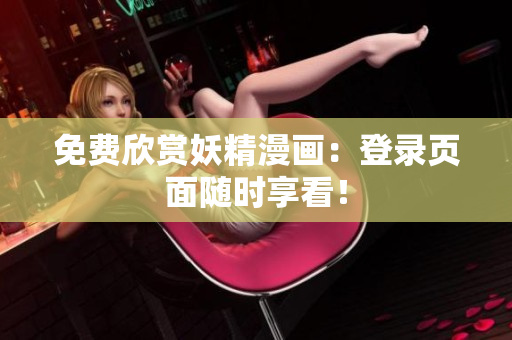免费欣赏妖精漫画：登录页面随时享看！