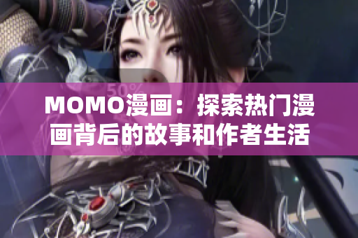 MOMO漫画：探索热门漫画背后的故事和作者生活
