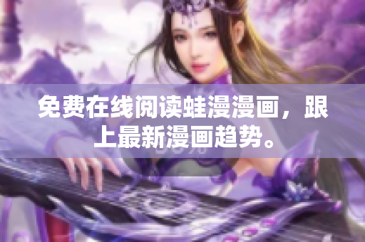 免费在线阅读蛙漫漫画，跟上最新漫画趋势。
