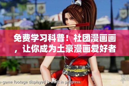 免费学习科普！社团漫画画，让你成为土豪漫画爱好者