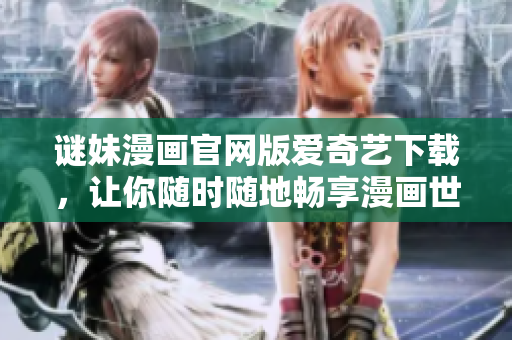 谜妹漫画官网版爱奇艺下载，让你随时随地畅享漫画世界