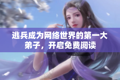 逃兵成为网络世界的第一大弟子，开启免费阅读